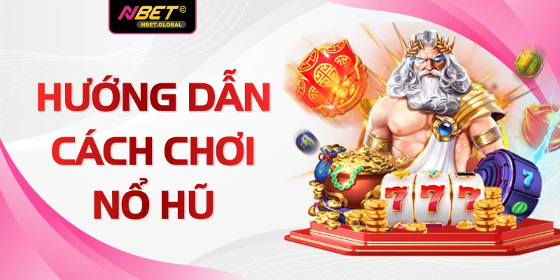 Hướng Dẫn Cách Chơi Nổ Hũ Chi Tiết 2026 Tại Nhà Cái NBET